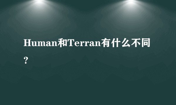 Human和Terran有什么不同?