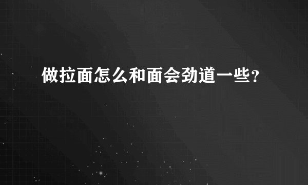 做拉面怎么和面会劲道一些？
