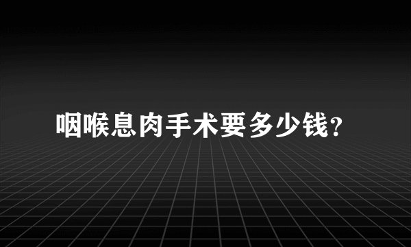 咽喉息肉手术要多少钱？