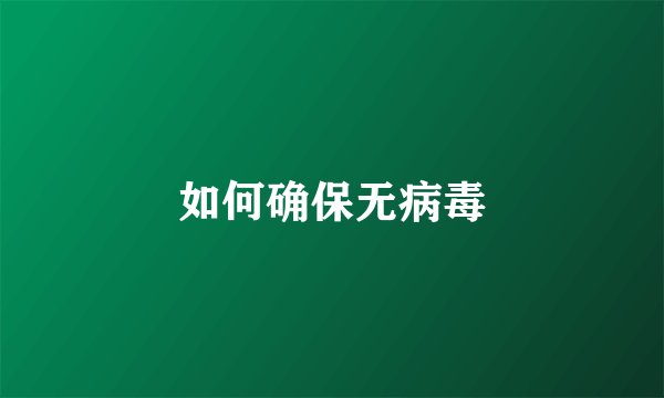 如何确保无病毒