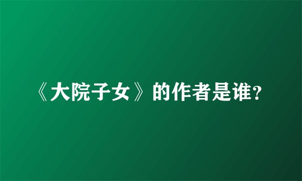 《大院子女》的作者是谁？