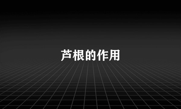 芦根的作用