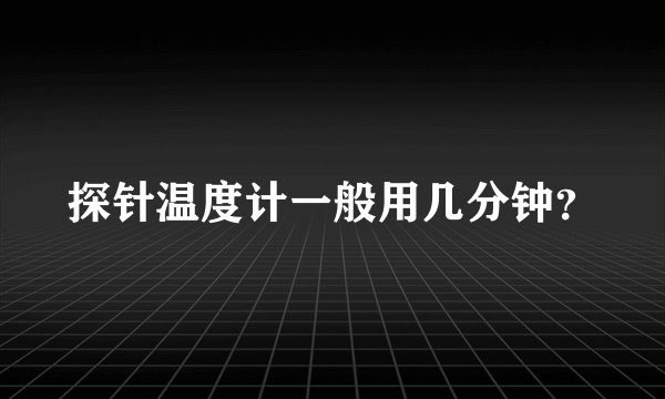 探针温度计一般用几分钟？