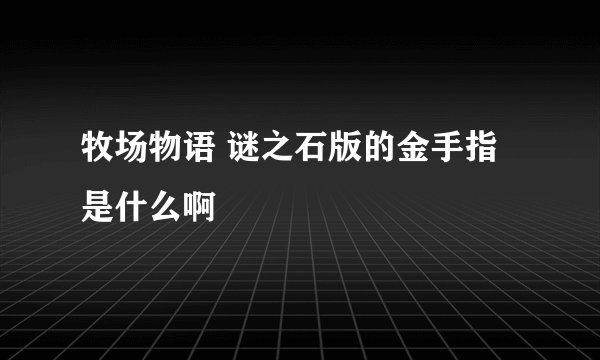 牧场物语 谜之石版的金手指是什么啊