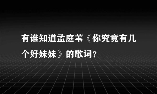 有谁知道孟庭苇《你究竟有几个好妹妹》的歌词？