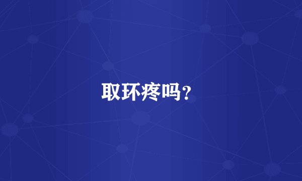 取环疼吗?