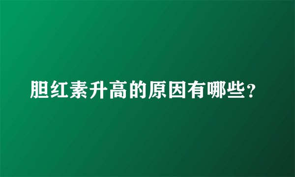 胆红素升高的原因有哪些？