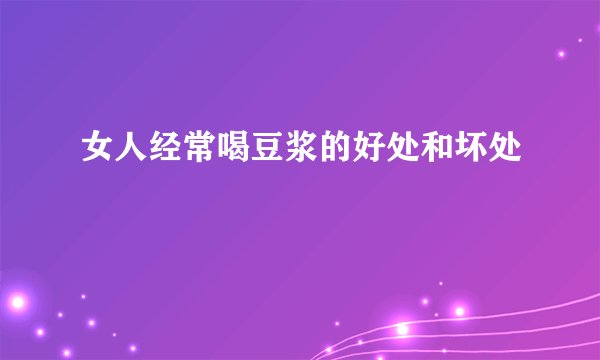 女人经常喝豆浆的好处和坏处