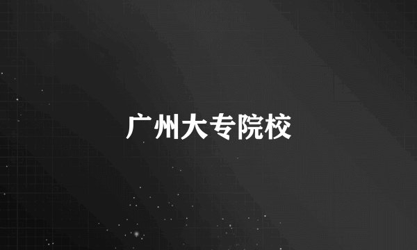 广州大专院校
