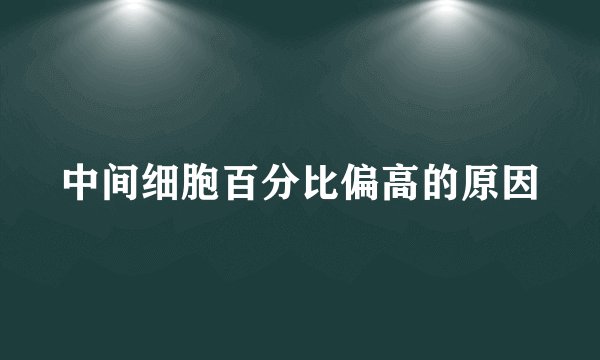 中间细胞百分比偏高的原因