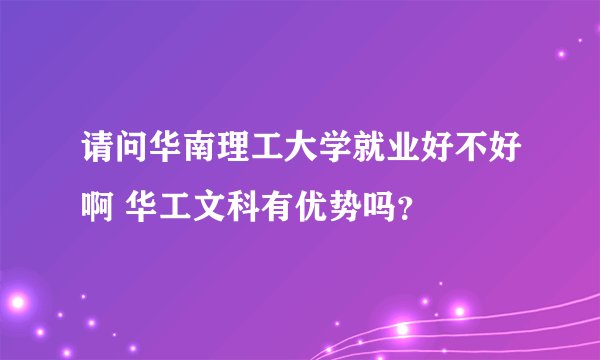 请问华南理工大学就业好不好啊 华工文科有优势吗?
