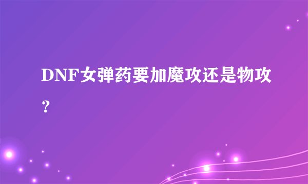 DNF女弹药要加魔攻还是物攻？