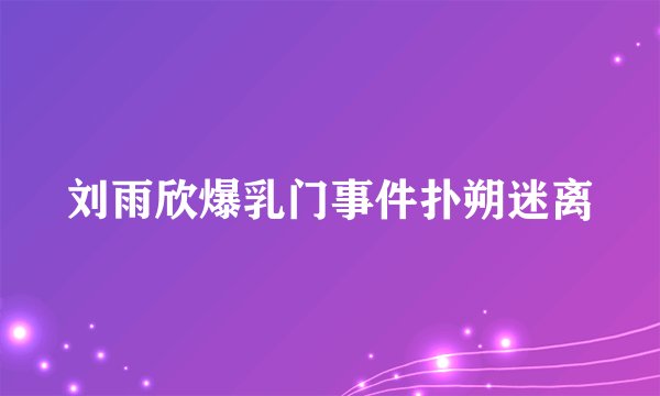刘雨欣爆乳门事件扑朔迷离