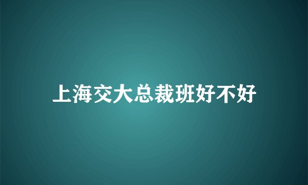 上海交大总裁班好不好