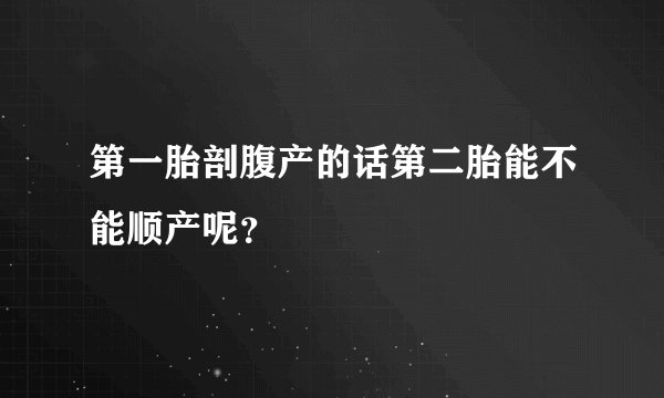 第一胎剖腹产的话第二胎能不能顺产呢?