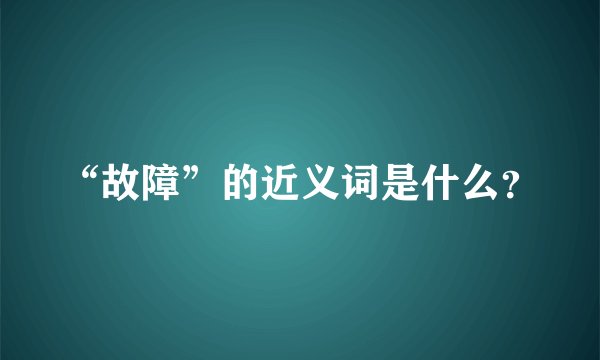 “故障”的近义词是什么?