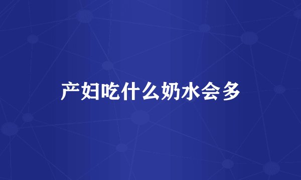 产妇吃什么奶水会多