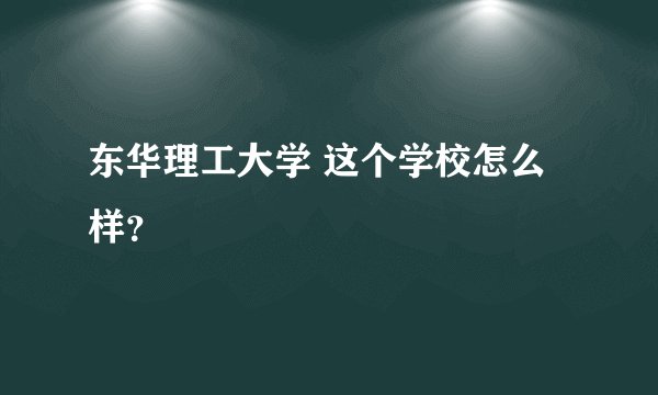 东华理工大学 这个学校怎么样？