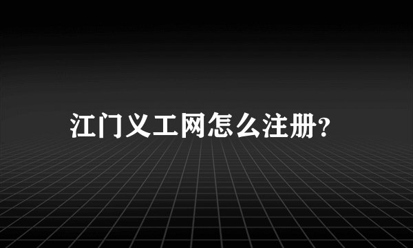 江门义工网怎么注册？