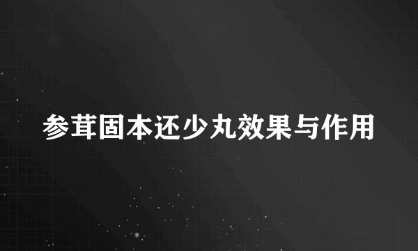 参茸固本还少丸效果与作用