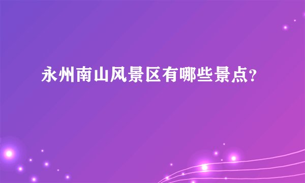 永州南山风景区有哪些景点？