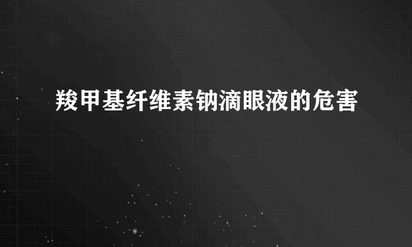 羧甲基纤维素钠滴眼液的危害