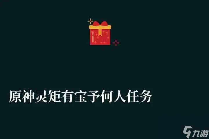 原神灵矩有宝予何人任务攻略及宝藏在哪里 触发条件、宝箱奖励