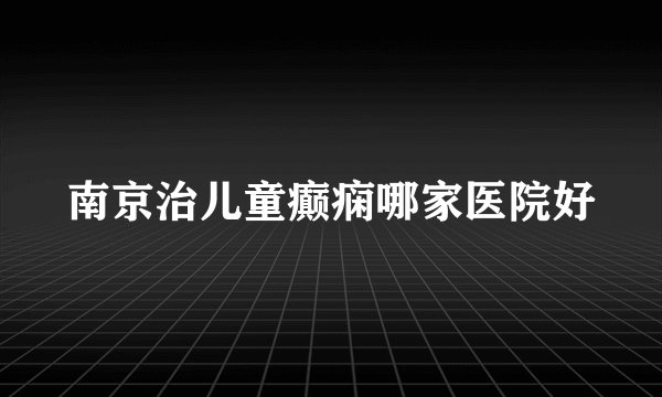 南京治儿童癫痫哪家医院好