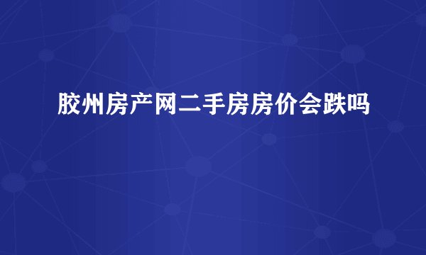 胶州房产网二手房房价会跌吗