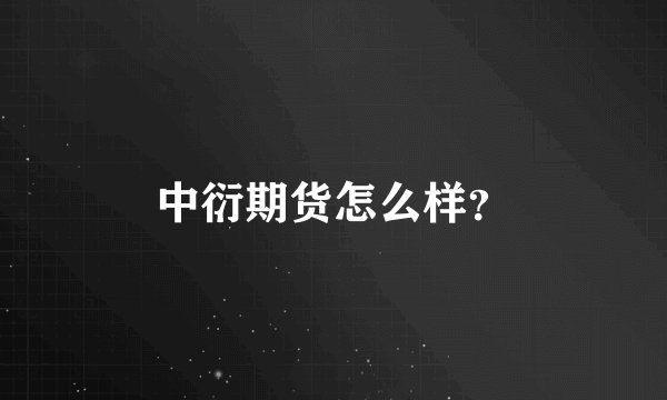 中衍期货怎么样？