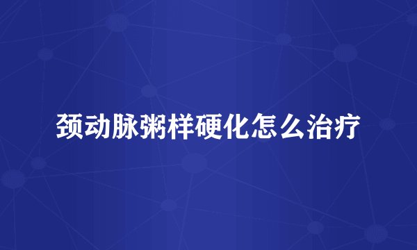 颈动脉粥样硬化怎么治疗