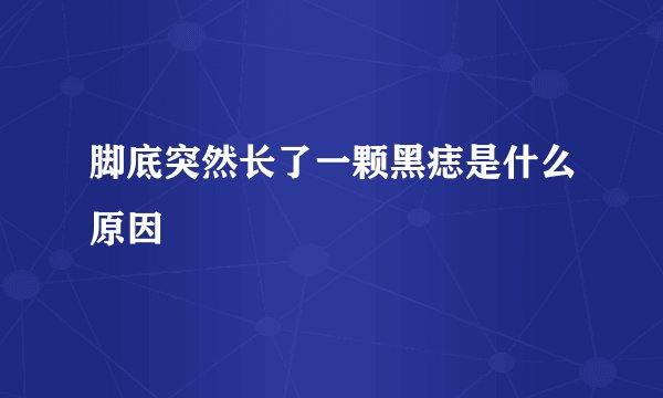 脚底突然长了一颗黑痣是什么原因