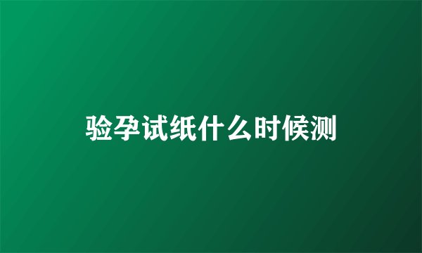 验孕试纸什么时候测