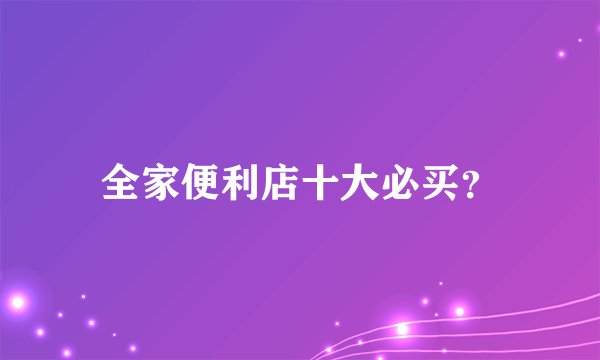 全家便利店十大必买？