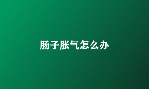 肠子胀气怎么办