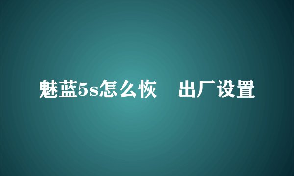 魅蓝5s怎么恢復出厂设置