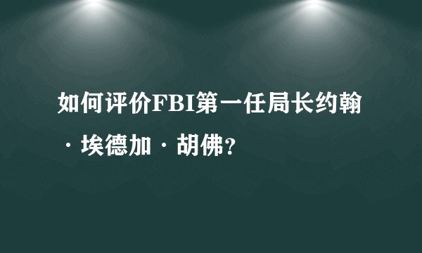 如何评价FBI第一任局长约翰·埃德加·胡佛?