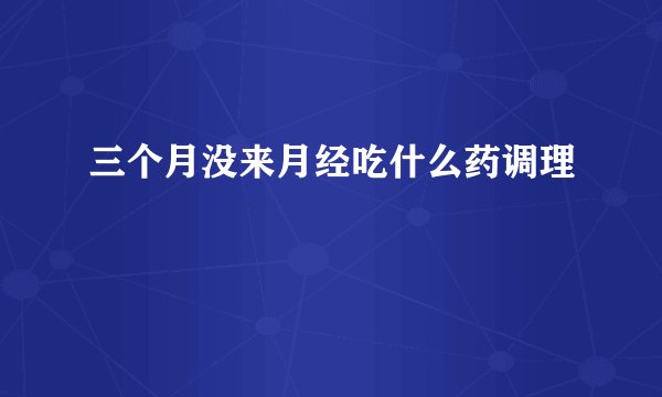 三个月没来月经吃什么药调理