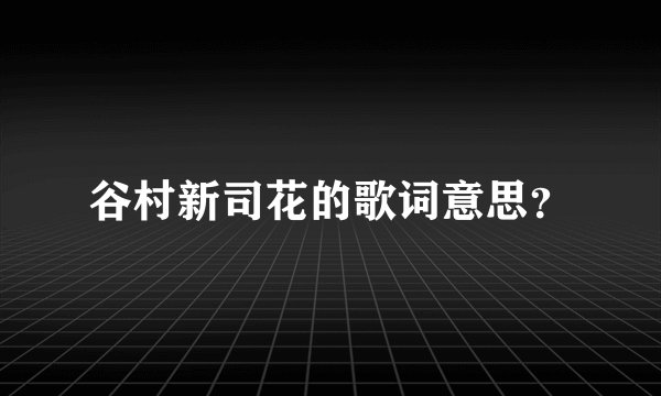 谷村新司花的歌词意思？