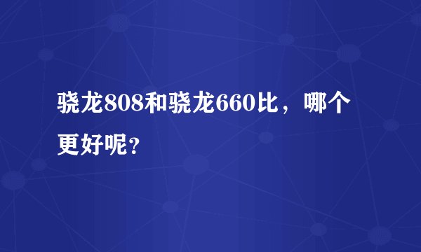 骁龙808和骁龙660比，哪个更好呢？