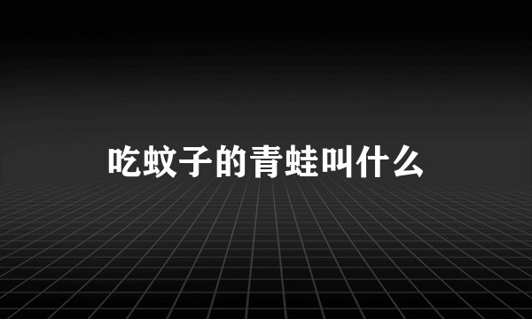 吃蚊子的青蛙叫什么