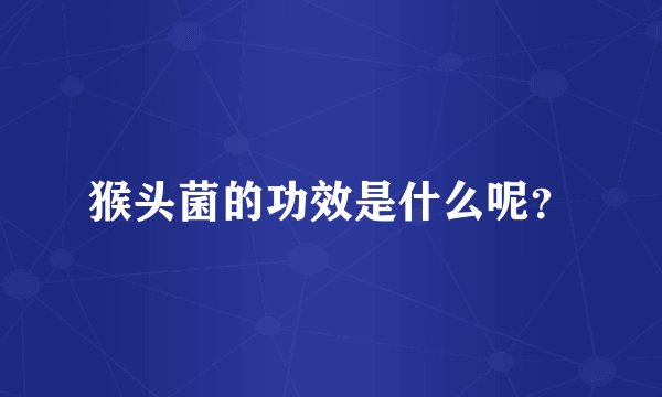 猴头菌的功效是什么呢？