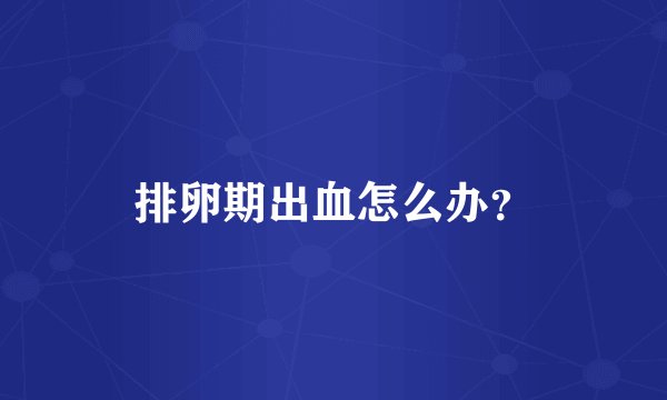 排卵期出血怎么办？