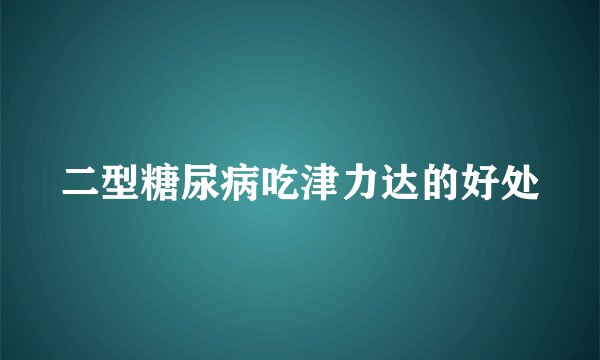 二型糖尿病吃津力达的好处