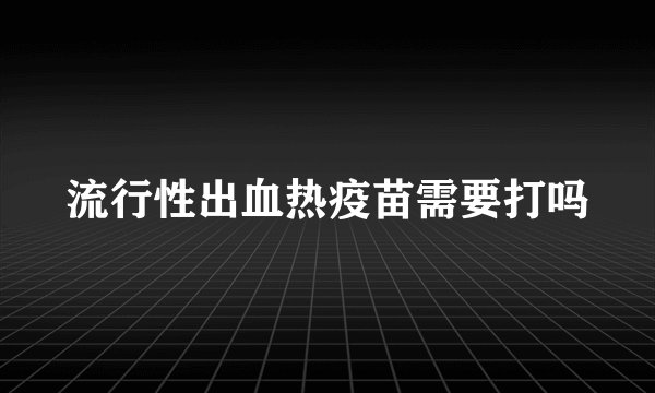 流行性出血热疫苗需要打吗