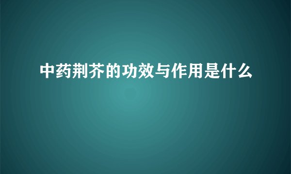 中药荆芥的功效与作用是什么