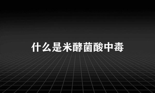 什么是米酵菌酸中毒