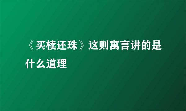 《买椟还珠》这则寓言讲的是什么道理