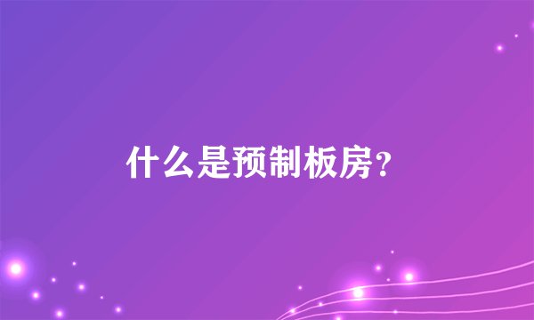 什么是预制板房？