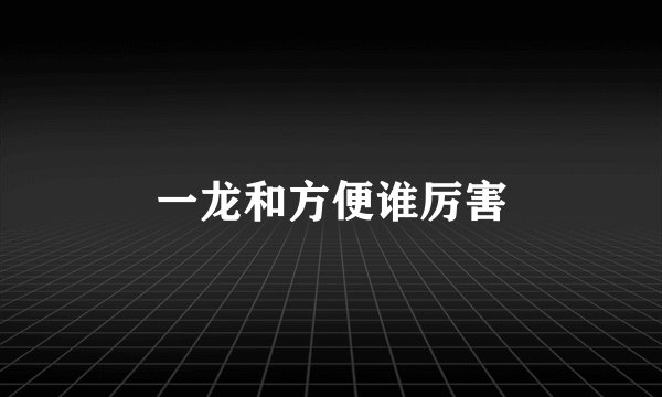 一龙和方便谁厉害